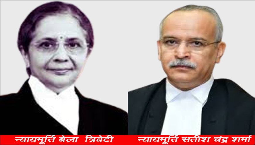 न्यायमूर्ति बेला एम त्रिवेदी और न्यायमूर्ति सतीश चंद्र शर्मा