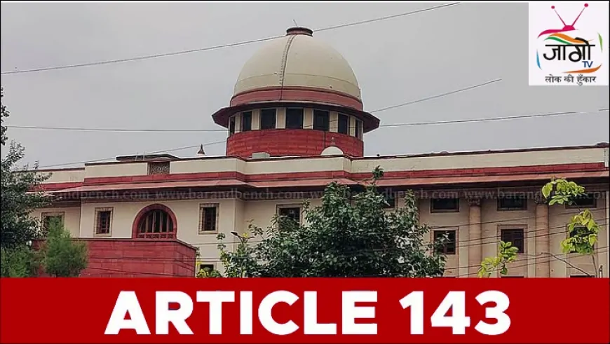 संवैधानिक विमर्श की नई दिशा : अनुच्छेद 143 के तहत राष्ट्रपति द्वारा सर्वोच्च न्यायालय से राय के मायने