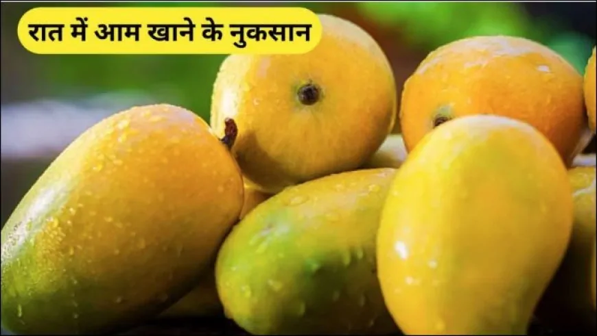 रात में आम खाना: स्वाद का लोभ या स्वास्थ्य पर चोट? जानिए डॉक्टरों और शोधों की राय