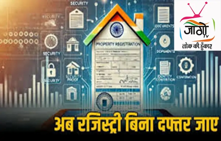अब रजिस्ट्री के लिए नहीं जाना होगा ऑफिस: देशभर में डिजिटल संपत्ति रजिस्ट्री सिस्टम लागू