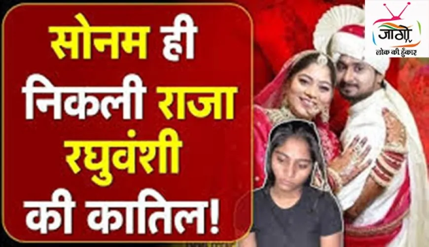राजा रघुवंशी हत्याकांड में सनसनीखेज खुलासा, पत्नी सोनम गिरफ्तार - प्रेम प्रसंग में रची गई थी हत्या की साजिश