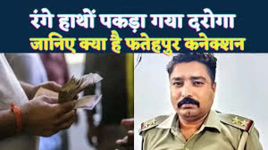 कानपुर में दरोगा अभिनव चौधरी रिश्वत लेते रंगे हाथ गिरफ्तार, निलंबित और भेजा गया जेल