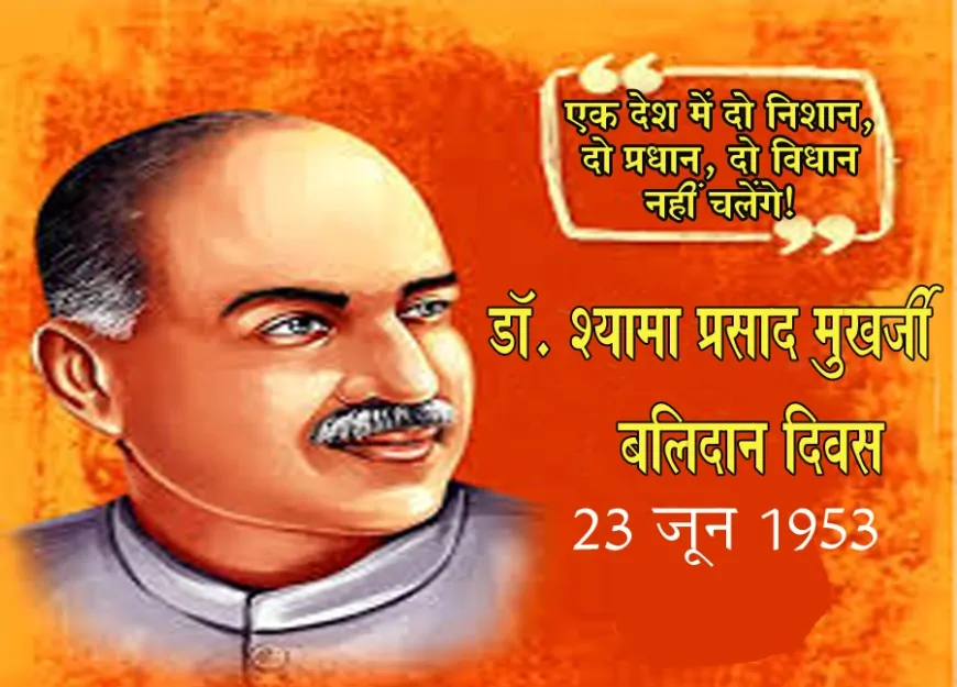 एक भारत, श्रेष्ठ भारत के पुरस्कर्ता: डॉ. श्यामा प्रसाद मुखर्जी का बलिदान और उसकी ऐतिहासिक प्रासंगिकता