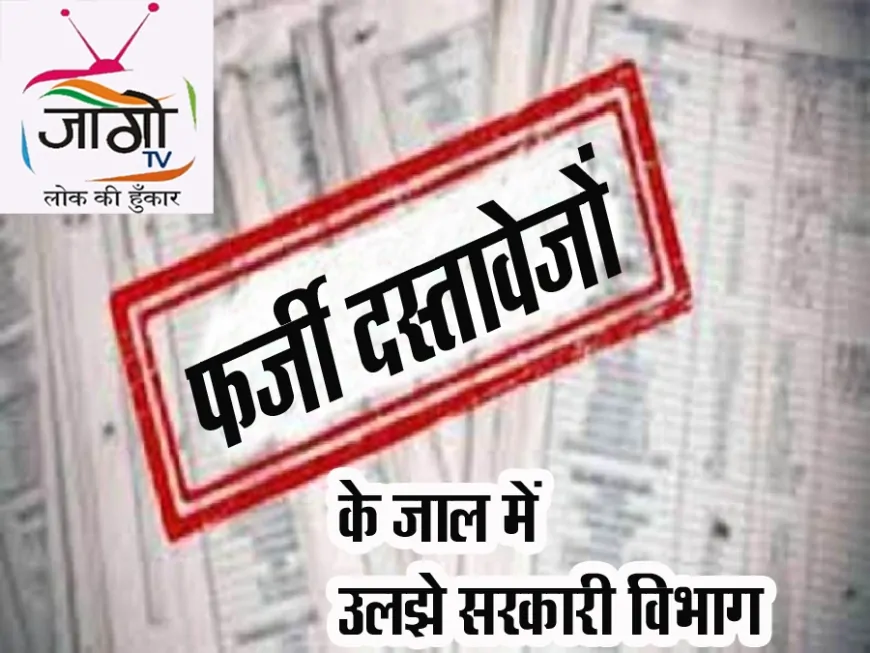 फर्जी दस्तावेजों के जाल में उलझे सरकारी विभाग: सिस्टम की साख पर सवाल