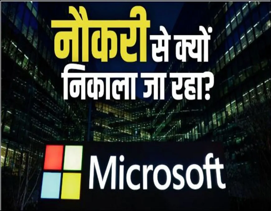 माइक्रोसॉफ्ट में फिर बड़ा ले-ऑफ: 9000 कर्मचारियों की जाएगी नौकरी, एआई और ऑटोमेशन बना वजह