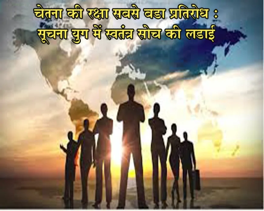 चेतना की रक्षा सबसे बड़ा प्रतिरोध : सूचना युग में स्वतंत्र सोच की लड़ाई