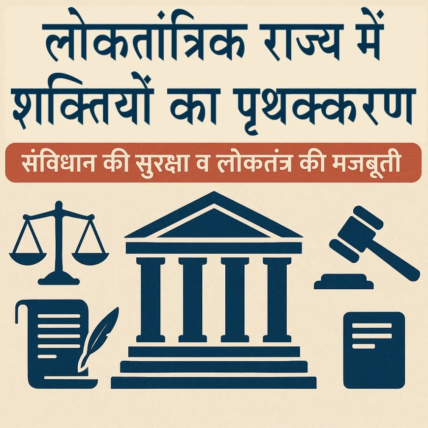 लोकतांत्रिक राज्य में शक्तियों का पृथक्करण : संविधान की सुरक्षा व लोकतंत्र की मजबूती