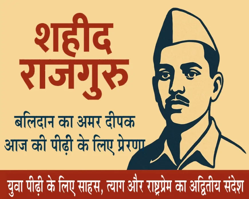 शहीद राजगुरु : अमर बलिदानी की विरासत और आज की चुनौती