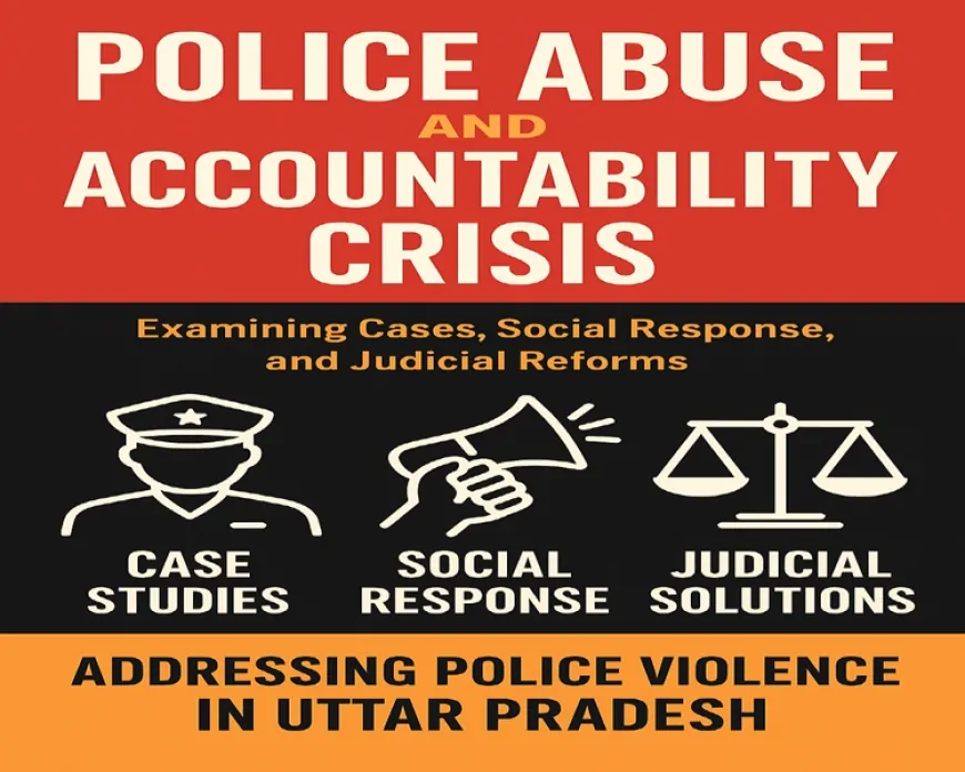 उत्तर प्रदेश में पुलिस अत्याचार और जवाबदेही का संकट : संस्थागत लापरवाही व सुधार की आवश्यकता