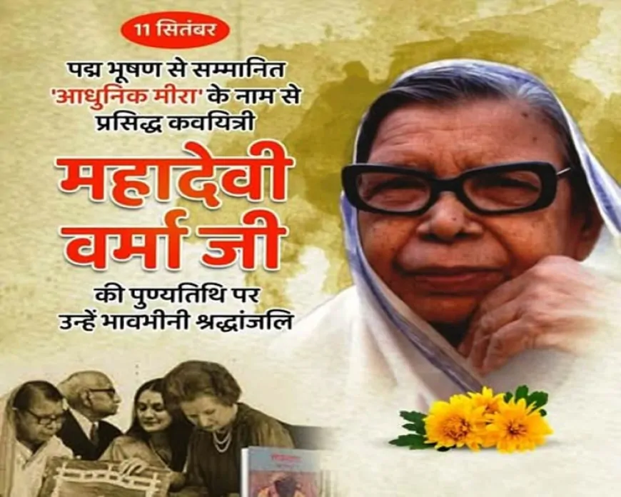 महादेवी वर्मा : नारी चेतना की अग्रदूत और आधुनिक हिंदी साहित्य की शाश्वत स्वर-यात्री