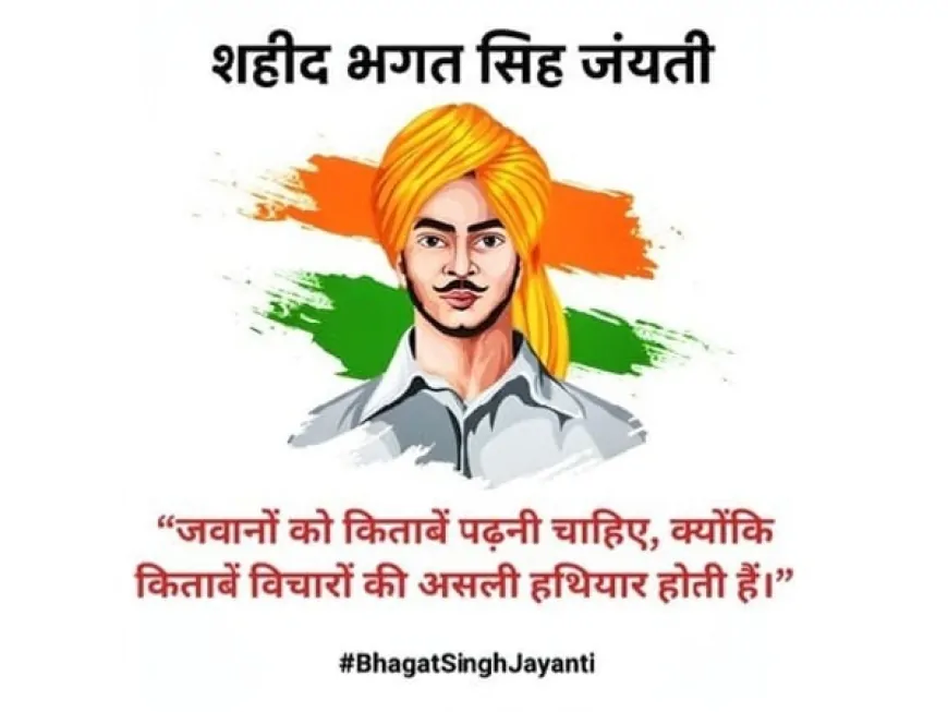 शहीद-ए-आज़म भगत सिंह की 118वीं जयंती: क्रांति, विचार और आज का भारत
