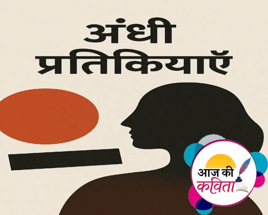 अंधी प्रतिक्रियाएँ | हिंदी कविता | सुशील कुमार पाण्डेय ‘निर्वाक’ की कविता