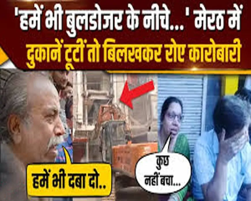 थप्पड़ कांड के बाद चला बुलडोज़र । बुलडोज हुआ मेरठ का सेंट्रल मार्केट