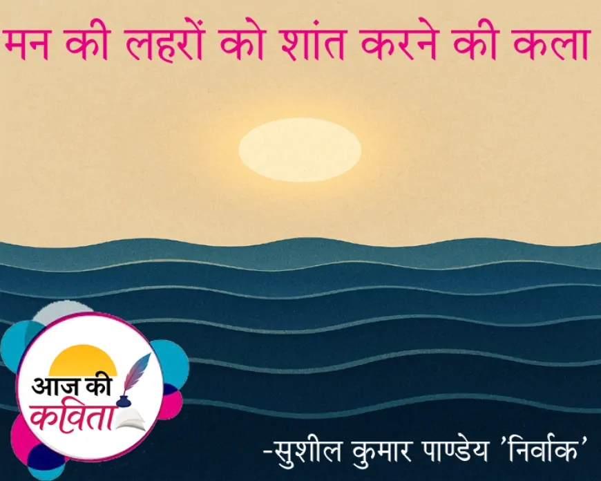 मन की लहरों को शांत करने की कला | हिंदी कविता | सुशील कुमार पाण्डेय ‘निर्वाक’ की कविता’