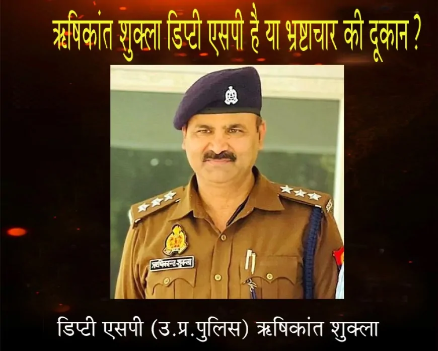 ऋषिकांत शुक्ला डिप्टी एसपी है या भ्रष्टाचार की दूकान?