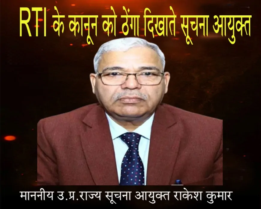 RTI के कानून को ठेंगा दिखाते सूचना आयुक्त राकेश कुमार, 6 में से 4 मामलों में फैसला टालकर पारदर्शिता का मज़ाक