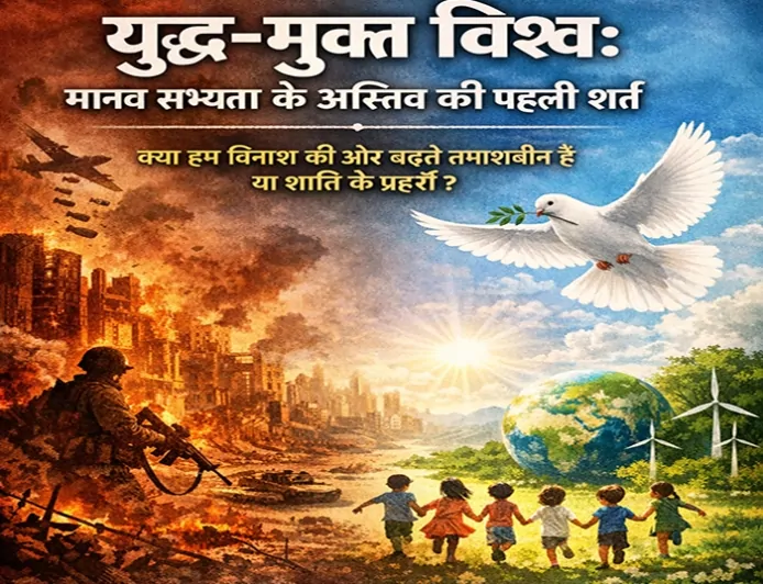 युद्ध-मुक्त विश्व: मानव सभ्यता के अस्तित्व की पहली शर्त
