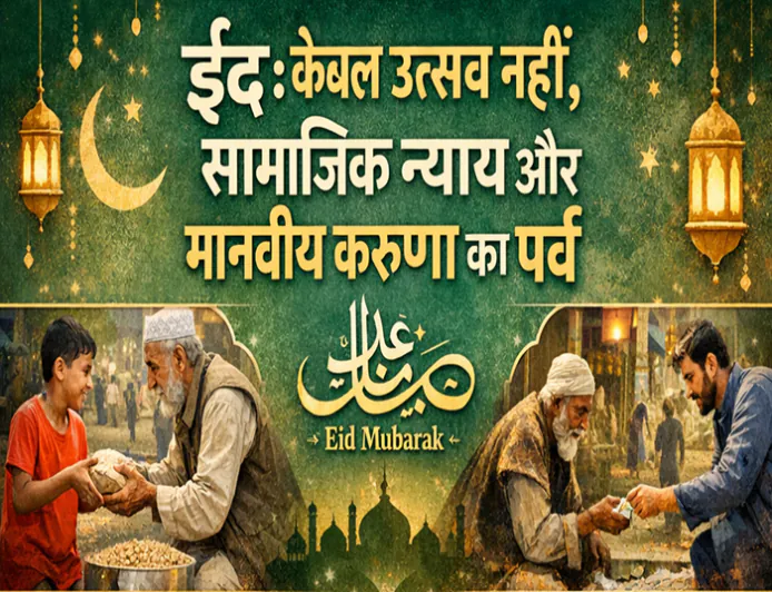 ईद: केवल उत्सव नहीं, सामाजिक न्याय और मानवीय करुणा का पर्व