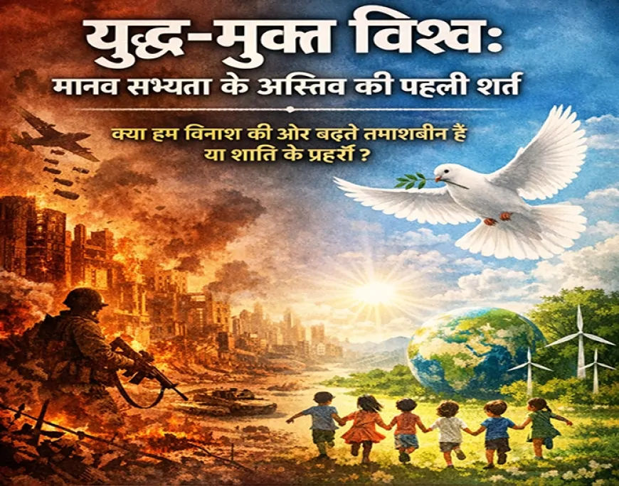 युद्ध-मुक्त विश्व: मानव सभ्यता के अस्तित्व की पहली शर्त