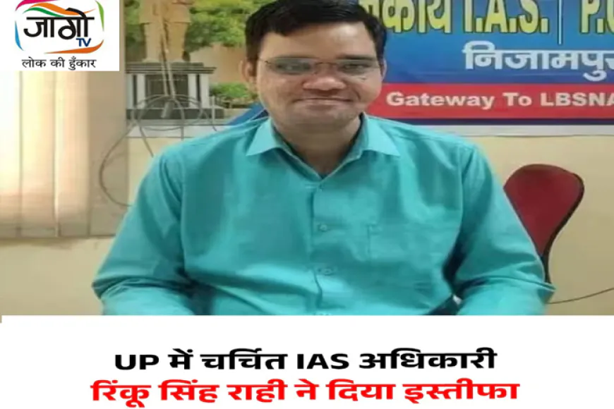 IAS रिंकू सिंह राही का इस्तीफा: “वेतन मिल रहा, सेवा का अवसर नहीं”
