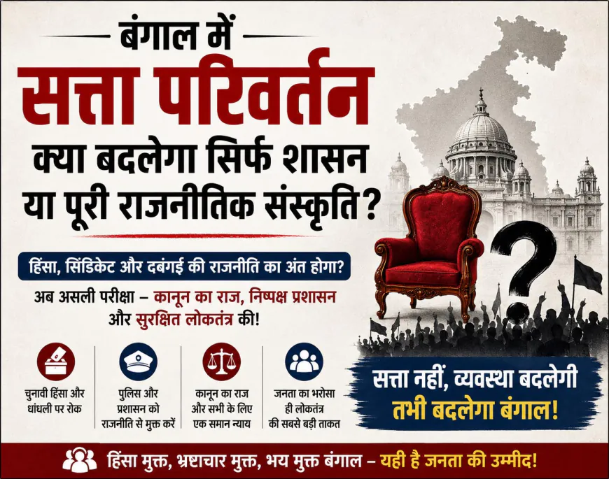 बंगाल में सत्ता परिवर्तन: क्या बदलेगी राजनीतिक हिंसा और प्रशासनिक संस्कृति?