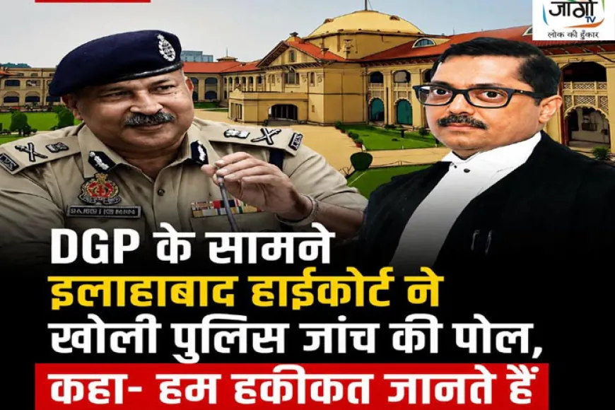 DGP के सामने इलाहाबाद हाईकोर्ट ने खोली पुलिस जाँच की पोल, कहा- “हम हकीकत जानते हैं”