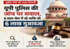 यूपी पुलिस की जाँच पर सुप्रीम कोर्ट सख्त, 6 साल जेल में रहे व्यक्ति को 6 लाख मुआवजा